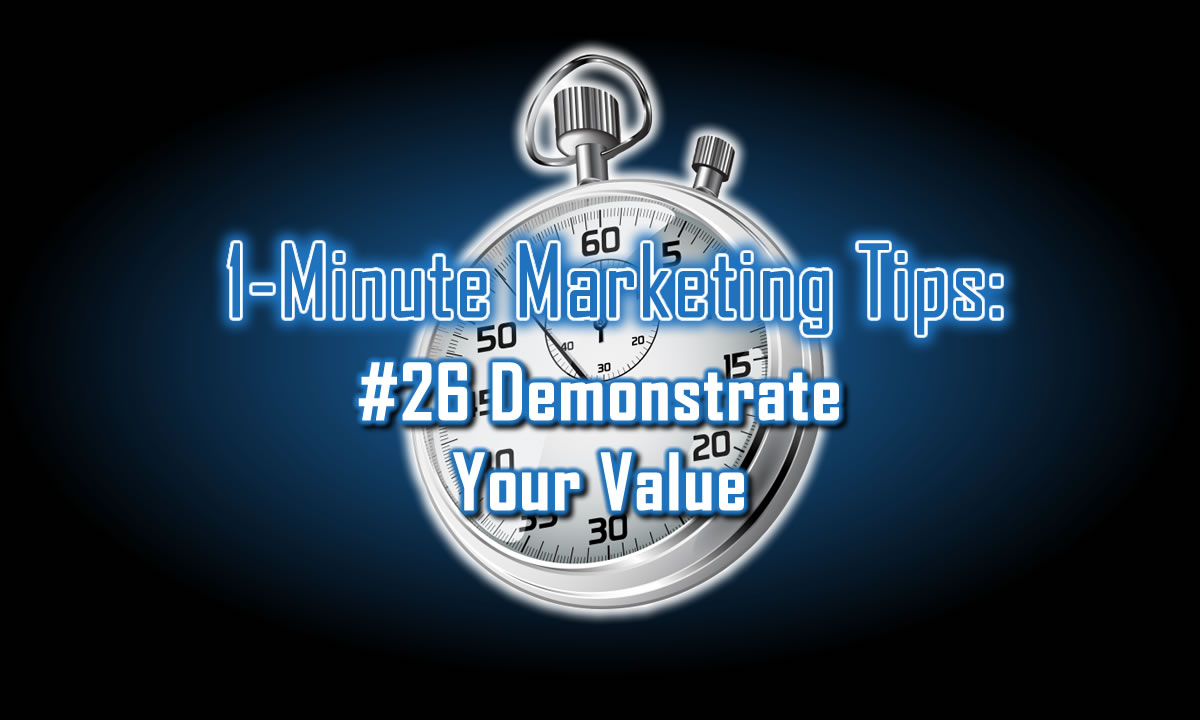 Demonstrate Your Value — 1-Minute Marketing Tips #26: one minute, one tip to boost marketing results.