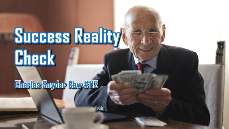 Success Reality Check - Charles Snyder Raw #112: It's unscripted, unplanned and uncooked!